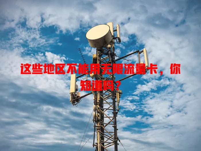 这些地区不能用无限流量卡，你知道吗？