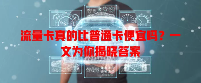 流量卡真的比普通卡便宜吗？一文为你揭晓答案