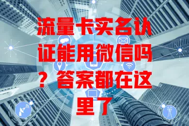 流量卡实名认证能用微信吗？答案都在这里了