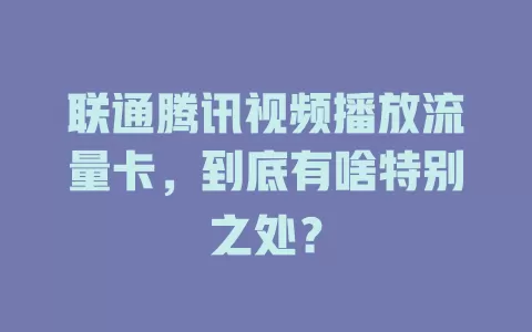 联通腾讯视频播放流量卡，到底有啥特别之处？