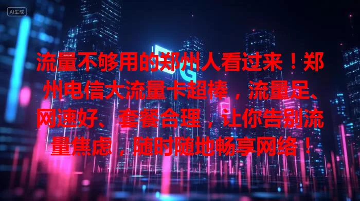流量不够用的郑州人看过来！郑州电信大流量卡超棒，流量足、网速好、套餐合理，让你告别流量焦虑，随时随地畅享网络！