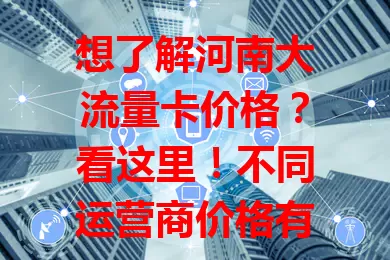 想了解河南大流量卡价格？看这里！不同运营商价格有别，小流量套餐几十元，中高流量百元左右，还受促销影响。了解价格按需选，综合考量找性价比高的套餐，畅享数字生活