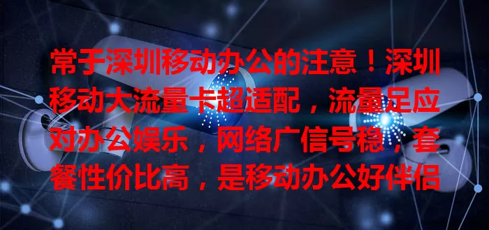 常于深圳移动办公的注意！深圳移动大流量卡超适配，流量足应对办公娱乐，网络广信号稳，套餐性价比高，是移动办公好伴侣，随时畅享便利生活