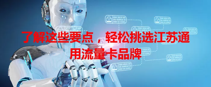 了解这些要点，轻松挑选江苏通用流量卡品牌