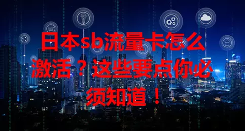 日本sb流量卡怎么激活？这些要点你必须知道！