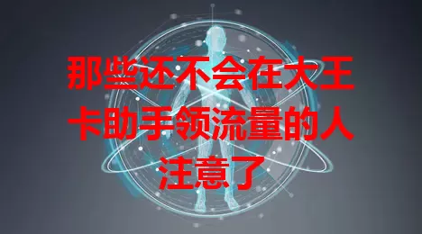 那些还不会在大王卡助手领流量的人注意了