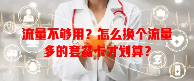 流量不够用？怎么换个流量多的套餐卡才划算？