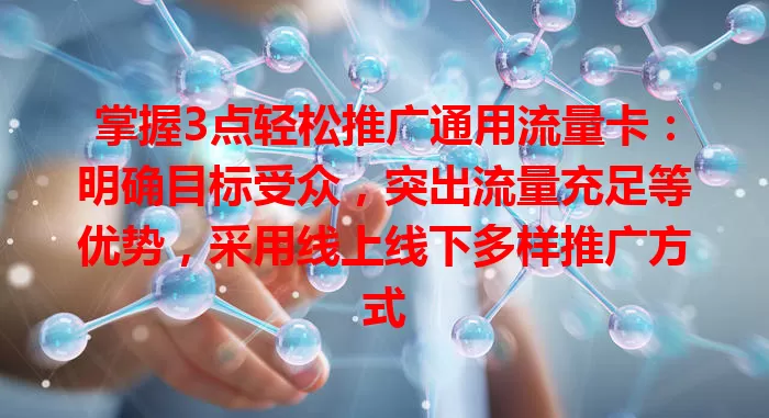 掌握3点轻松推广通用流量卡：明确目标受众，突出流量充足等优势，采用线上线下多样推广方式