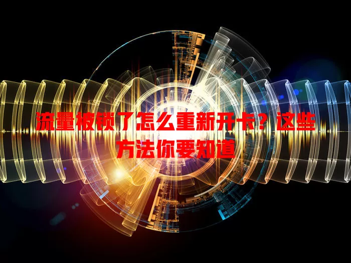 流量被锁了怎么重新开卡？这些方法你要知道