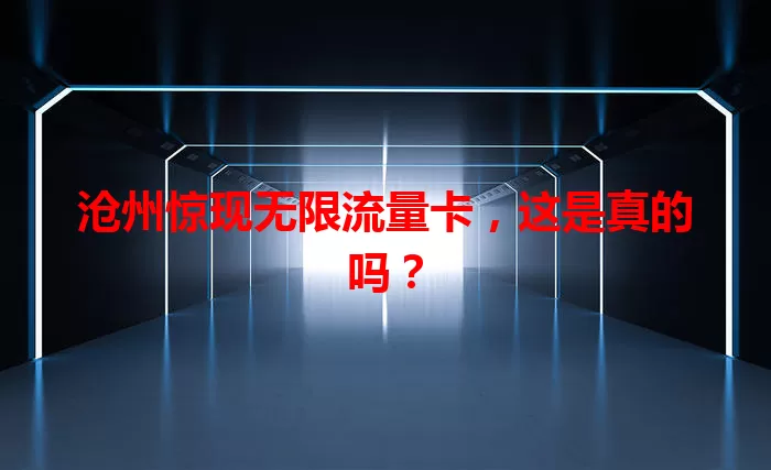 沧州惊现无限流量卡，这是真的吗？