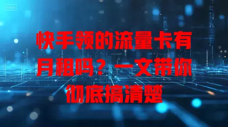 快手领的流量卡有月租吗？一文带你彻底搞清楚