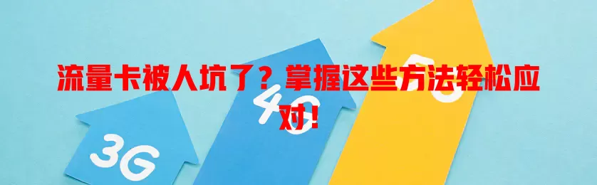 流量卡被人坑了？掌握这些方法轻松应对！