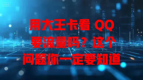 用大王卡看 QQ 要流量吗？这个问题你一定要知道