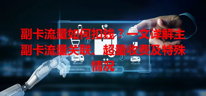 副卡流量如何扣钱？一文详解主副卡流量关联、超量收费及特殊情况