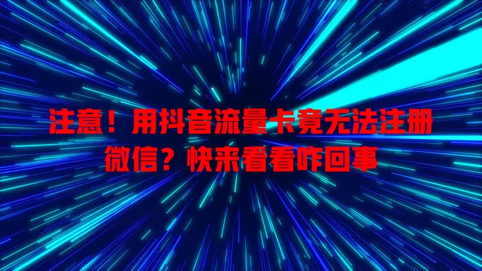 注意！用抖音流量卡竟无法注册微信？快来看看咋回事