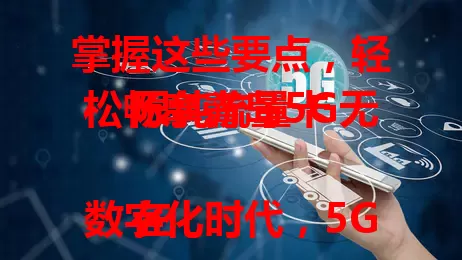 掌握这些要点，轻松畅享青岛5G无限纯流量卡

在数字化时代，5G普及让流量需求大增，青岛5G无限纯流量卡带来便利。它有高速稳定网络，无限纯流量任性用，覆盖广，用好它，就能在5G时代尽享数字生活便利。