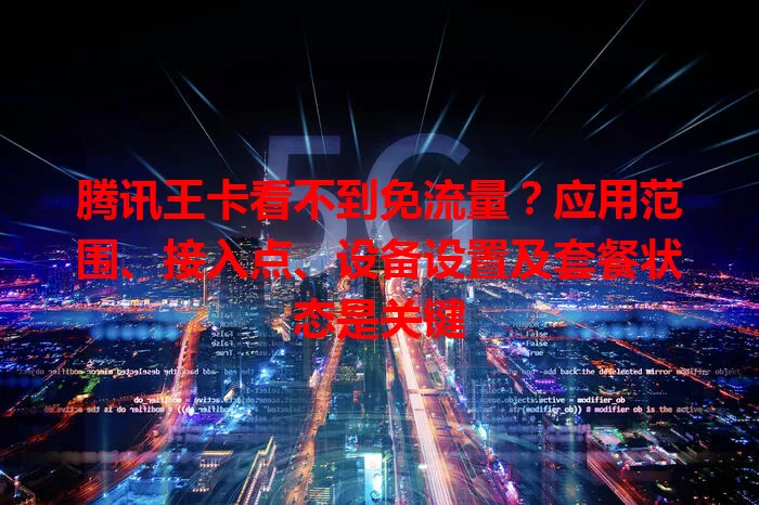 腾讯王卡看不到免流量？应用范围、接入点、设备设置及套餐状态是关键
