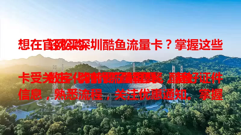 想在官网买深圳酷鱼流量卡？掌握这些轻松购

数字化时代流量重要，酷鱼卡受关注。购前要了解套餐，备好证件信息，熟悉流程，关注优惠通知。掌握要点，就能在官网轻松买卡，开启便捷流量之旅 。