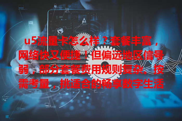 u5流量卡怎么样？套餐丰富，网络快又便捷！但偏远地区信号弱，部分套餐费用规则复杂。按需考量，挑适合的畅享数字生活