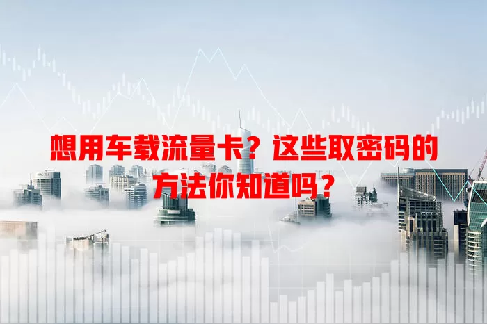 想用车载流量卡？这些取密码的方法你知道吗？