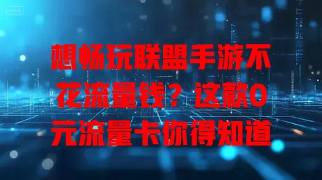 想畅玩联盟手游不花流量钱？这款0元流量卡你得知道