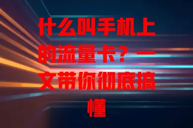 什么叫手机上的流量卡？一文带你彻底搞懂
