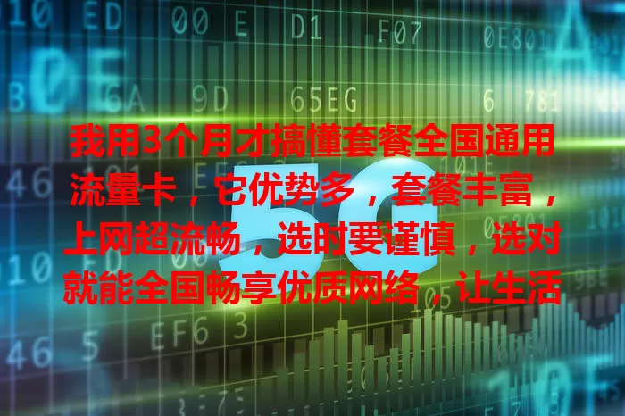 我用3个月才搞懂套餐全国通用流量卡，它优势多，套餐丰富，上网超流畅，选时要谨慎，选对就能全国畅享优质网络，让生活工作更顺！