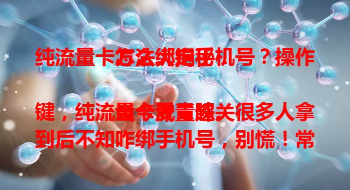 纯流量卡怎么绑定手机号？操作方法大揭秘！

当今流量超关键，纯流量卡受青睐。很多人拿到后不知咋绑手机号，别慌！常见通过手机营业厅APP操作，按提示登录注册认证，输入卡号密码等，部分卡可用短信指令。遇问题打客服，按步骤就能轻松绑定畅享流量。