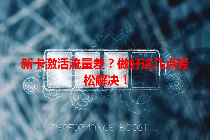 新卡激活流量差？做好这几点轻松解决！