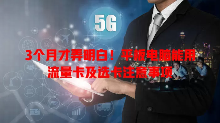3个月才弄明白！平板电脑能用流量卡及选卡注意事项