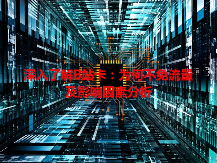 深入了解B站卡：为何不免流量及影响因素分析