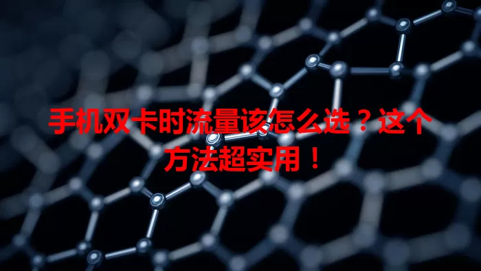 手机双卡时流量该怎么选？这个方法超实用！