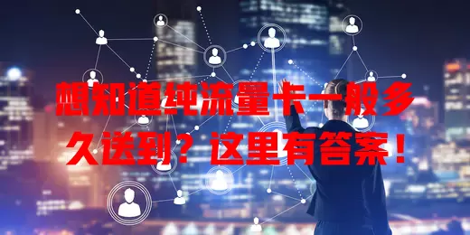 想知道纯流量卡一般多久送到？这里有答案！