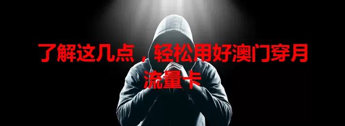 了解这几点，轻松用好澳门穿月流量卡