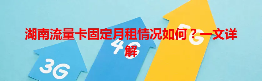 湖南流量卡固定月租情况如何？一文详解