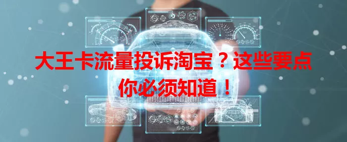 大王卡流量投诉淘宝？这些要点你必须知道！