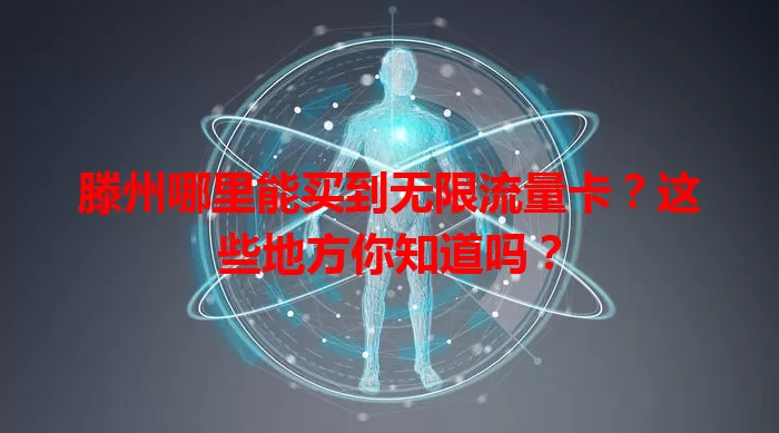 滕州哪里能买到无限流量卡？这些地方你知道吗？