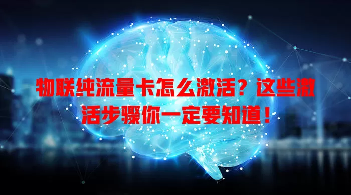 物联纯流量卡怎么激活？这些激活步骤你一定要知道！