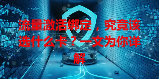 流量激活绑定，究竟该选什么卡？一文为你详解