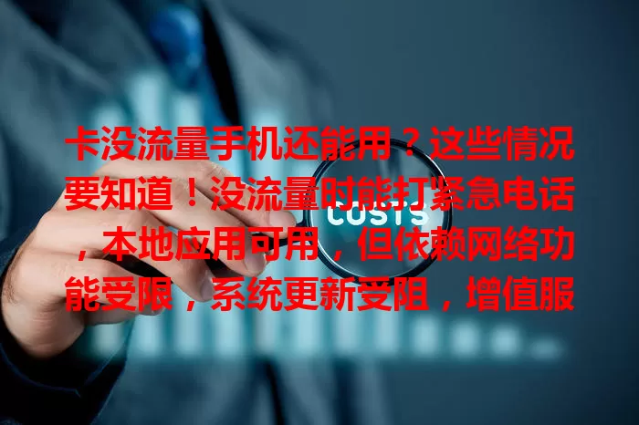 卡没流量手机还能用？这些情况要知道！没流量时能打紧急电话，本地应用可用，但依赖网络功能受限，系统更新受阻，增值服务或无法使用，了解这些应对流量不足