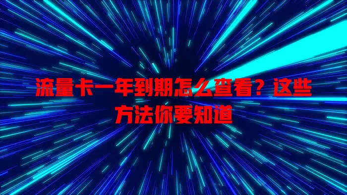 流量卡一年到期怎么查看？这些方法你要知道