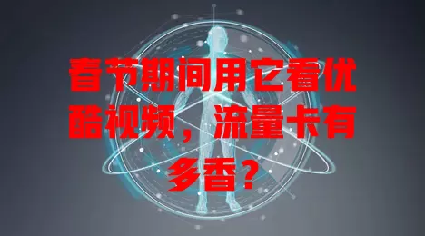 春节期间用它看优酷视频，流量卡有多香？