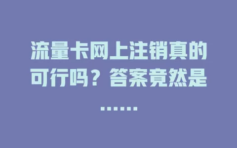 流量卡网上注销真的可行吗？答案竟然是……