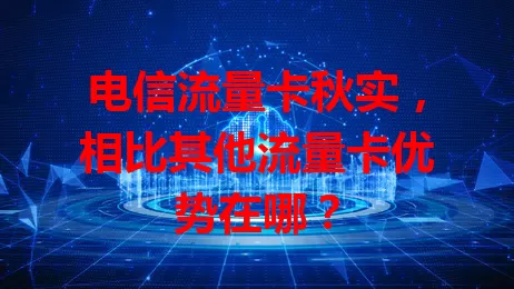 电信流量卡秋实，相比其他流量卡优势在哪？