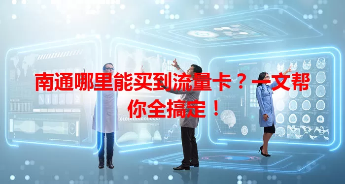 南通哪里能买到流量卡？一文帮你全搞定！