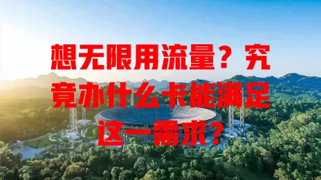想无限用流量？究竟办什么卡能满足这一需求？