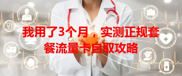 我用了3个月，实测正规套餐流量卡自取攻略