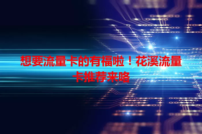 想要流量卡的有福啦！花溪流量卡推荐来咯