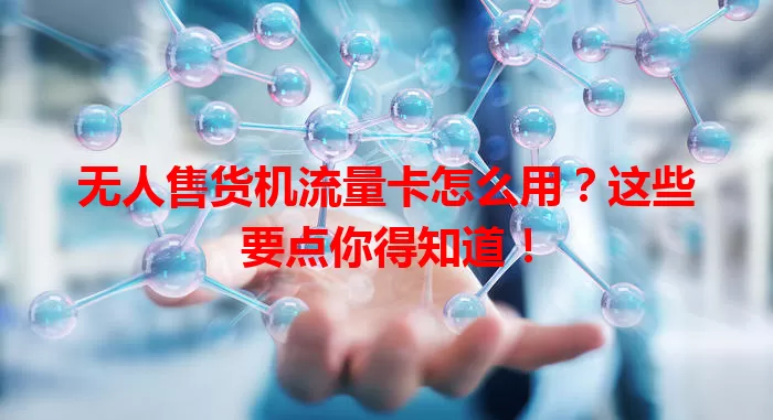 无人售货机流量卡怎么用？这些要点你得知道！