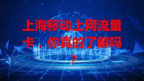 上海移动上网流量卡，你真的了解吗？
